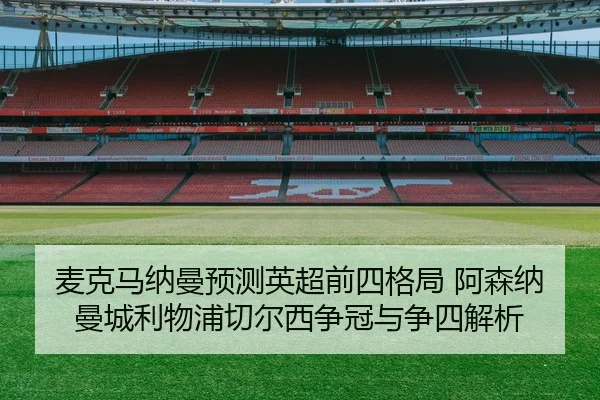 麦克马纳曼预测英超前四格局 阿森纳曼城利物浦切尔西争冠与争四解析 - xingkong.comapp